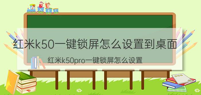 红米k50一键锁屏怎么设置到桌面 红米k50pro一键锁屏怎么设置？